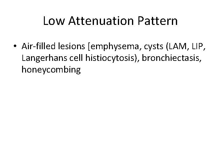 Low Attenuation Pattern • Air-filled lesions [emphysema, cysts (LAM, LIP, Langerhans cell histiocytosis), bronchiectasis,
