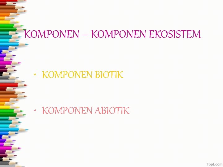 KOMPONEN – KOMPONEN EKOSISTEM • KOMPONEN BIOTIK • KOMPONEN ABIOTIK 