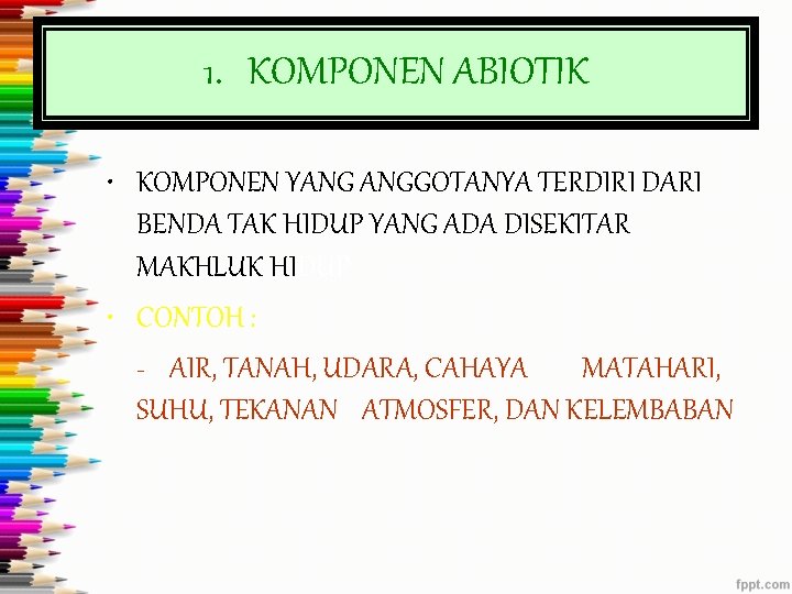 1. KOMPONEN ABIOTIK • KOMPONEN YANG ANGGOTANYA TERDIRI DARI BENDA TAK HIDUP YANG ADA