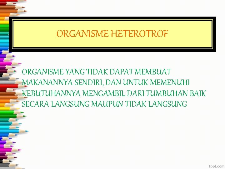 ORGANISME HETEROTROF • ORGANISME YANG TIDAK DAPAT MEMBUAT MAKANANNYA SENDIRI, DAN UNTUK MEMENUHI KEBUTUHANNYA