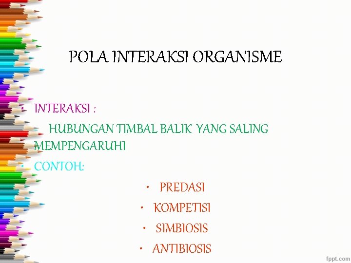 POLA INTERAKSI ORGANISME • INTERAKSI : - HUBUNGAN TIMBAL BALIK YANG SALING MEMPENGARUHI •