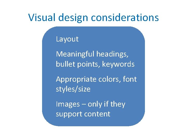 Visual design considerations Layout Meaningful headings, bullet points, keywords Appropriate colors, font styles/size Images