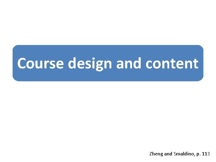 Course design and content Zheng and Smaldino, p. 113 