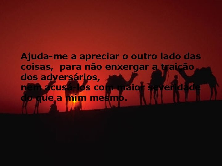 Ajuda-me a apreciar o outro lado das coisas, para não enxergar a traição dos