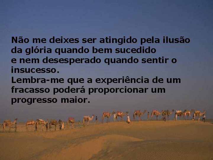 Não me deixes ser atingido pela ilusão da glória quando bem sucedido e nem