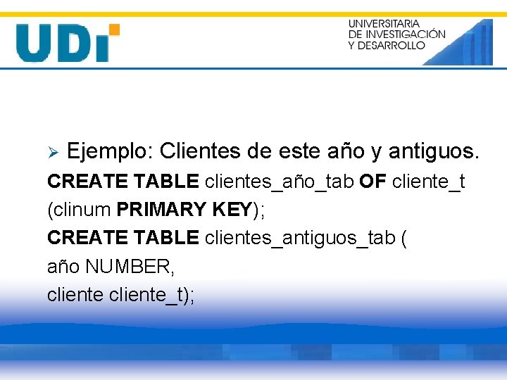 Ø Ejemplo: Clientes de este año y antiguos. CREATE TABLE clientes_año_tab OF cliente_t (clinum