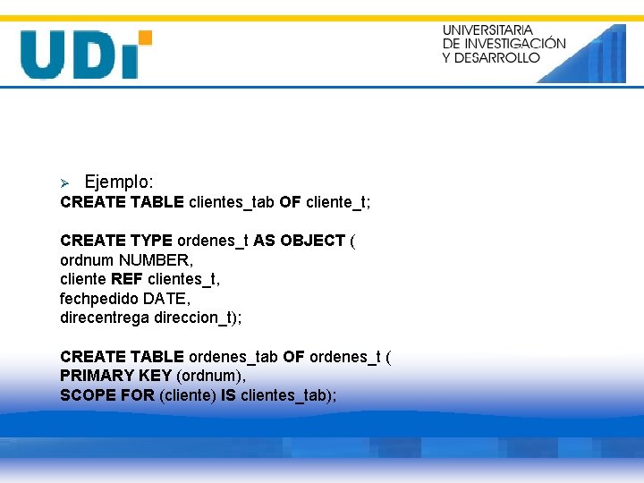 Ø Ejemplo: CREATE TABLE clientes_tab OF cliente_t; CREATE TYPE ordenes_t AS OBJECT ( ordnum