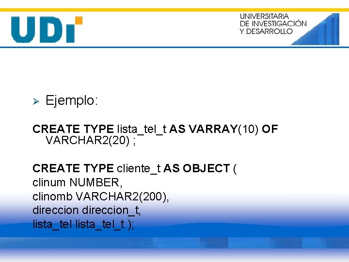 Ø Ejemplo: CREATE TYPE lista_tel_t AS VARRAY(10) OF VARCHAR 2(20) ; CREATE TYPE cliente_t