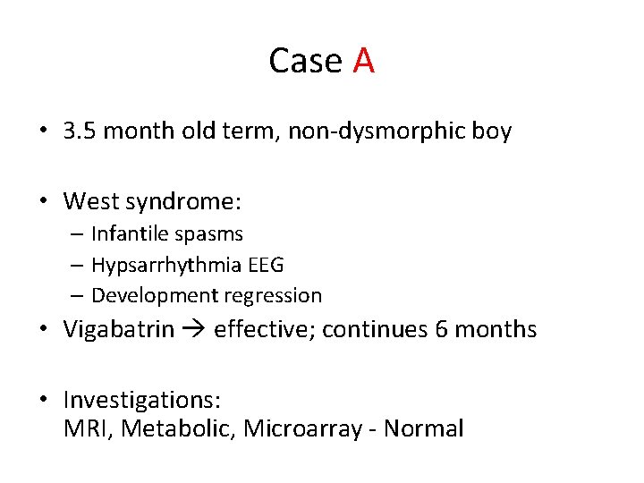 Case A • 3. 5 month old term, non-dysmorphic boy • West syndrome: –