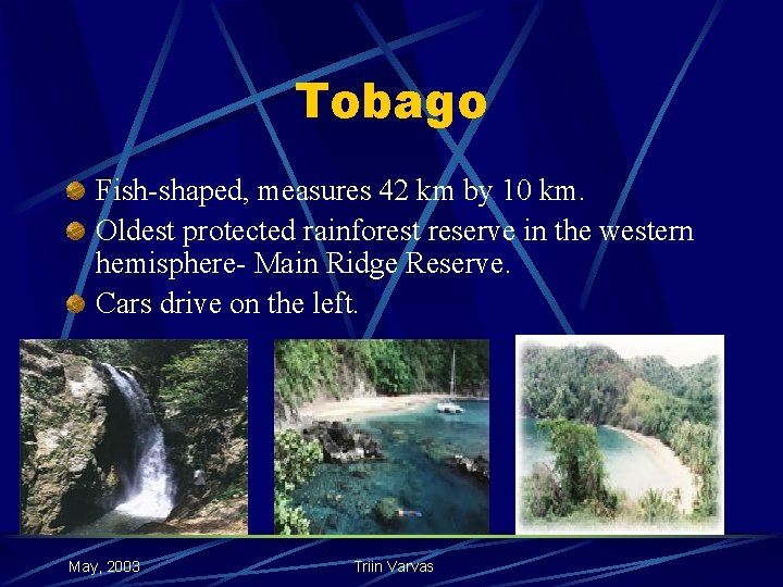 Tobago Fish-shaped, measures 42 km by 10 km. Oldest protected rainforest reserve in the