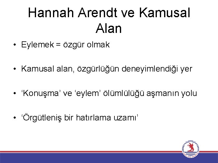 Hannah Arendt ve Kamusal Alan • Eylemek = özgür olmak • Kamusal alan, özgürlüğün