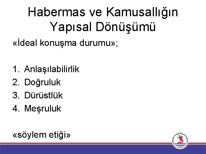 Habermas ve Kamusallığın Yapısal Dönüşümü «İdeal konuşma durumu» ; 1. 2. 3. 4. Anlaşılabilirlik