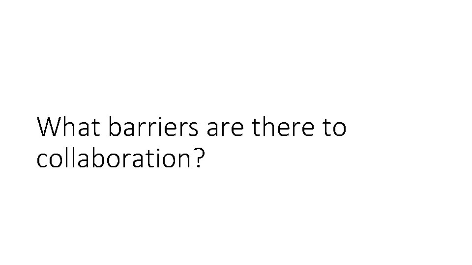 What barriers are there to collaboration? 