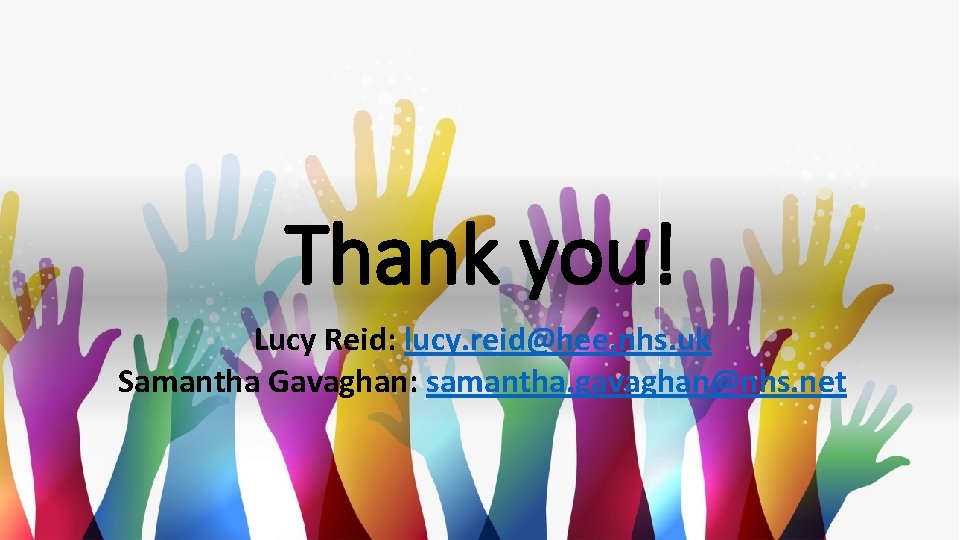 Thank you! Lucy Reid: lucy. reid@hee. nhs. uk Samantha Gavaghan: samantha. gavaghan@nhs. net 