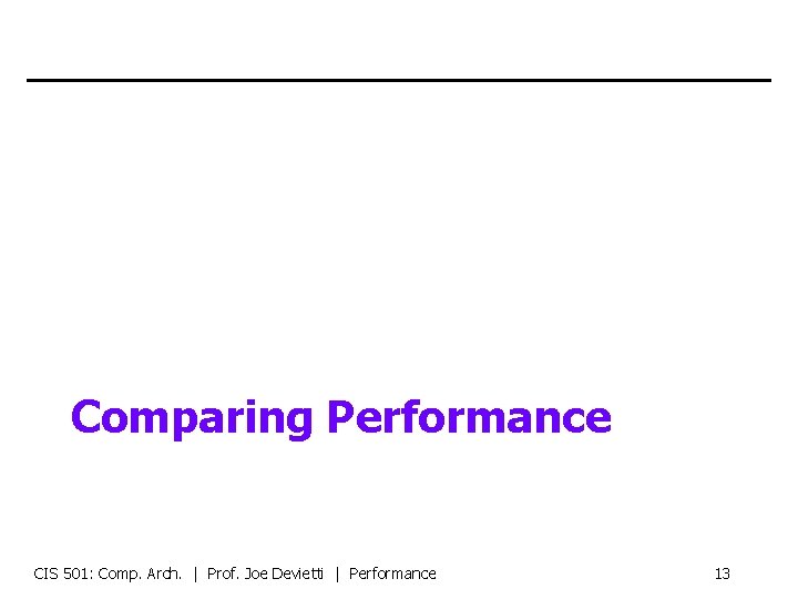 Comparing Performance CIS 501: Comp. Arch. | Prof. Joe Devietti | Performance 13 