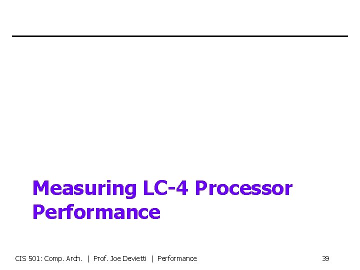 Measuring LC-4 Processor Performance CIS 501: Comp. Arch. | Prof. Joe Devietti | Performance