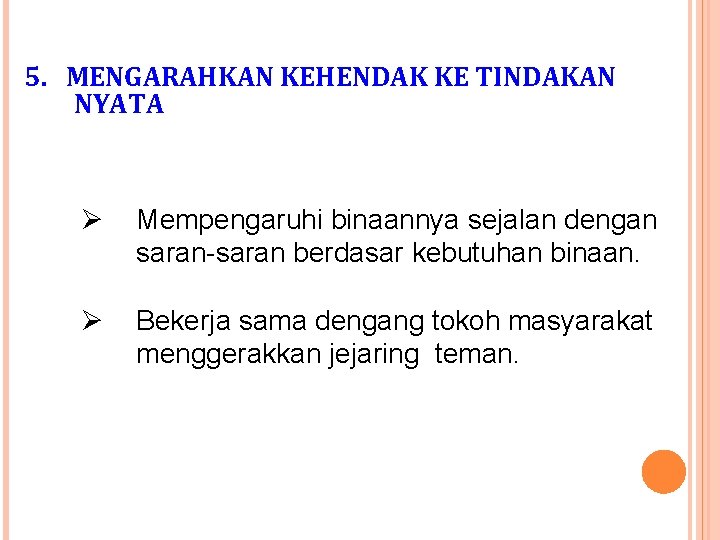 5. MENGARAHKAN KEHENDAK KE TINDAKAN NYATA Ø Mempengaruhi binaannya sejalan dengan saran-saran berdasar kebutuhan