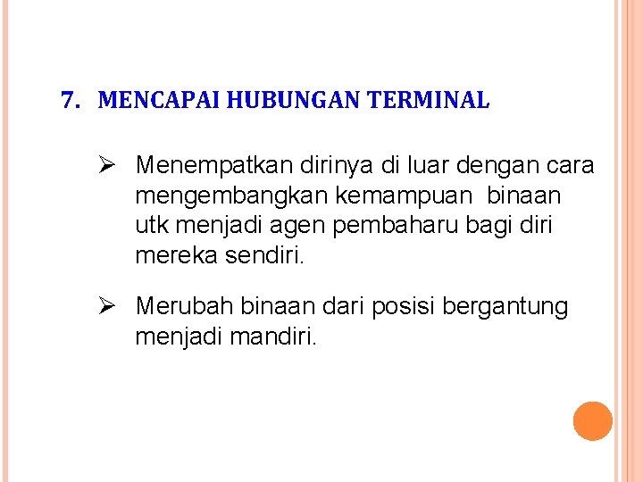 7. MENCAPAI HUBUNGAN TERMINAL Ø Menempatkan dirinya di luar dengan cara mengembangkan kemampuan binaan