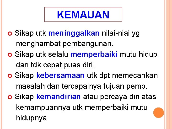 KEMAUAN Sikap utk meninggalkan nilai-niai yg menghambat pembangunan. Sikap utk selalu memperbaiki mutu hidup