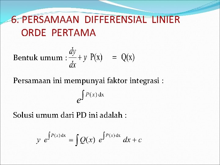 6. PERSAMAAN DIFFERENSIAL LINIER ORDE PERTAMA Bentuk umum : Persamaan ini mempunyai faktor integrasi