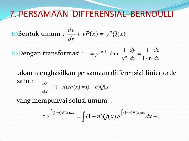 7. PERSAMAAN DIFFERENSIAL BERNOULLI Bentuk umum : Dengan transformasi : akan menghasilkan persamaan differensial