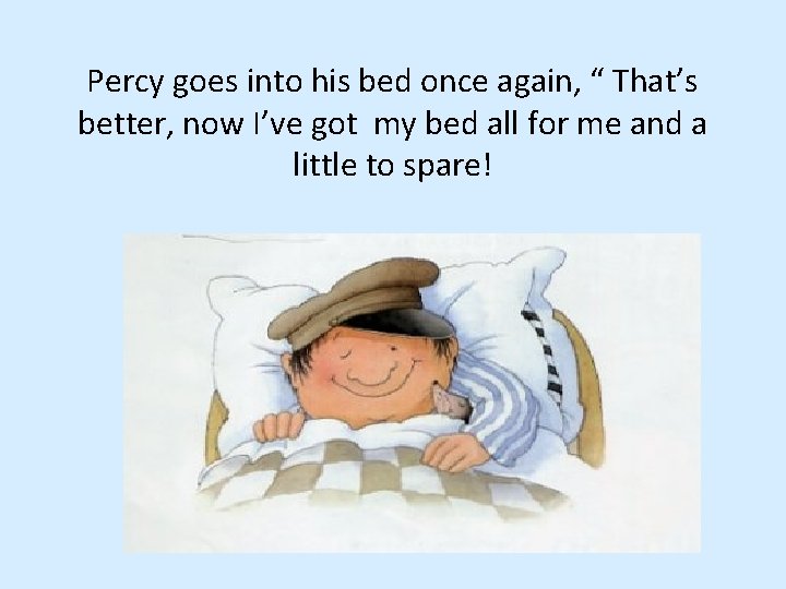 Percy goes into his bed once again, “ That’s better, now I’ve got my