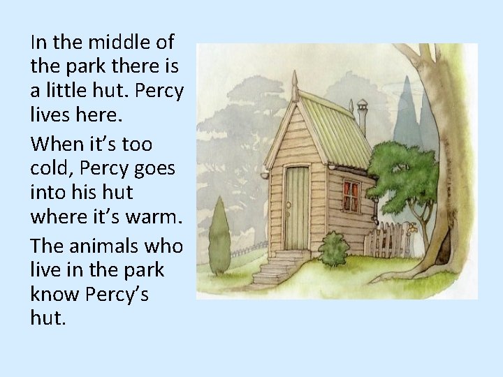 In the middle of the park there is a little hut. Percy lives here.