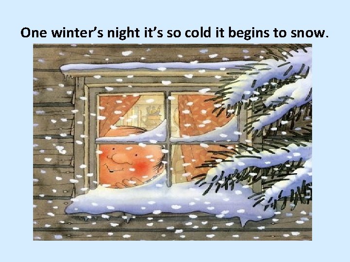One winter’s night it’s so cold it begins to snow. 