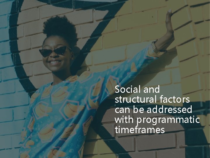 Social and structural factors can be addressed with programmatic timeframes 