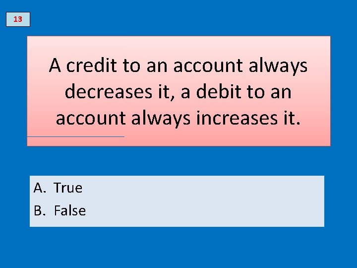 13 A credit to an account always decreases it, a debit to an account