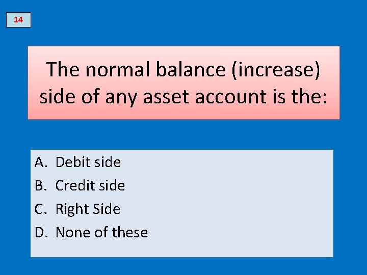14 The normal balance (increase) side of any asset account is the: A. B.