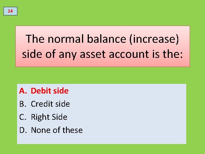 14 The normal balance (increase) side of any asset account is the: A. B.