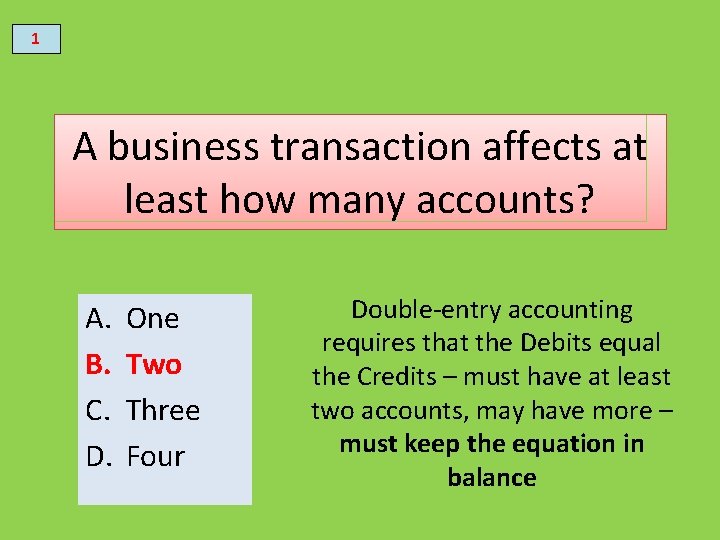 1 A business transaction affects at least how many accounts? A. B. C. D.