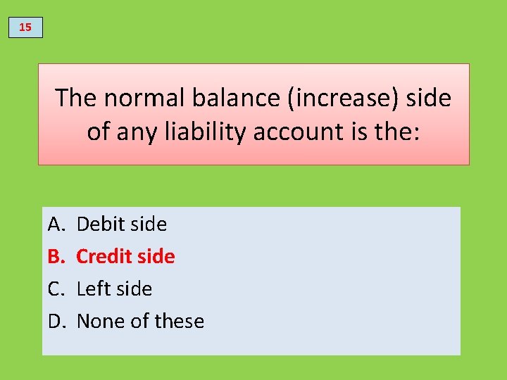 15 The normal balance (increase) side of any liability account is the: A. B.