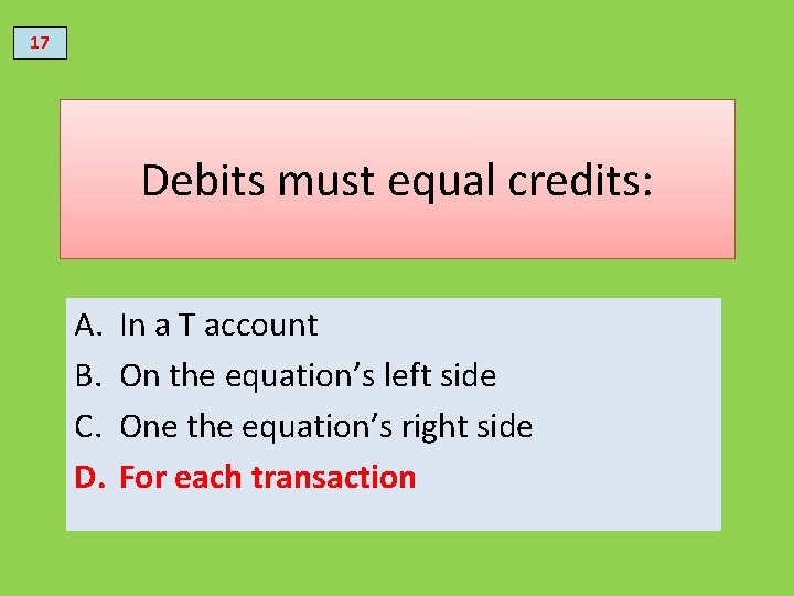 17 Debits must equal credits: A. B. C. D. In a T account On