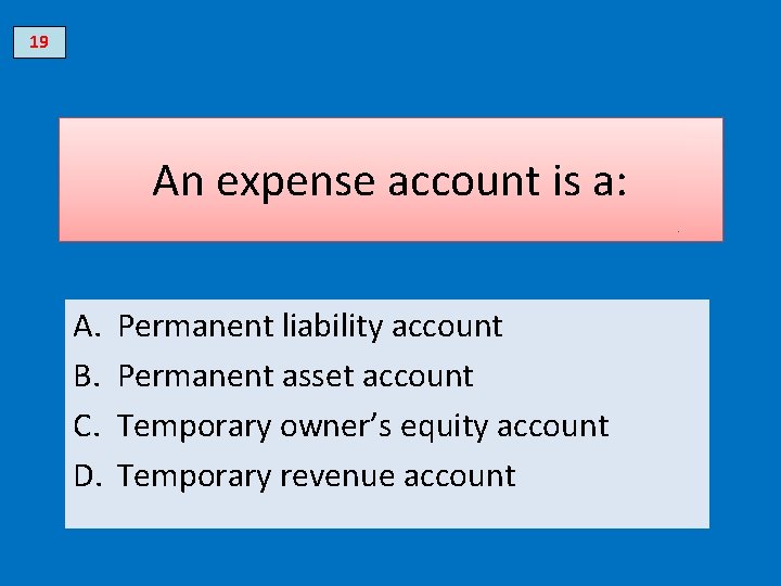 19 An expense account is a: A. B. C. D. Permanent liability account Permanent