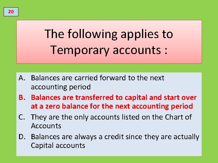 20 The following applies to Temporary accounts : A. Balances are carried forward to