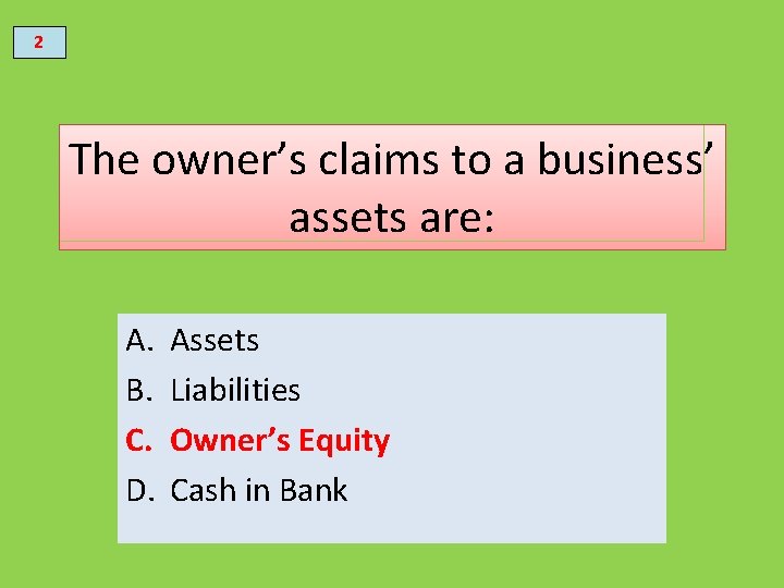 2 The owner’s claims to a business’ assets are: A. B. C. D. Assets