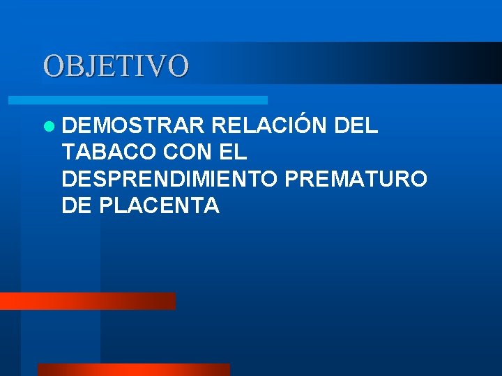 OBJETIVO l DEMOSTRAR RELACIÓN DEL TABACO CON EL DESPRENDIMIENTO PREMATURO DE PLACENTA 
