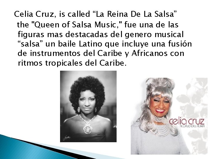 Celia Cruz, is called “La Reina De La Salsa” the "Queen of Salsa Music,