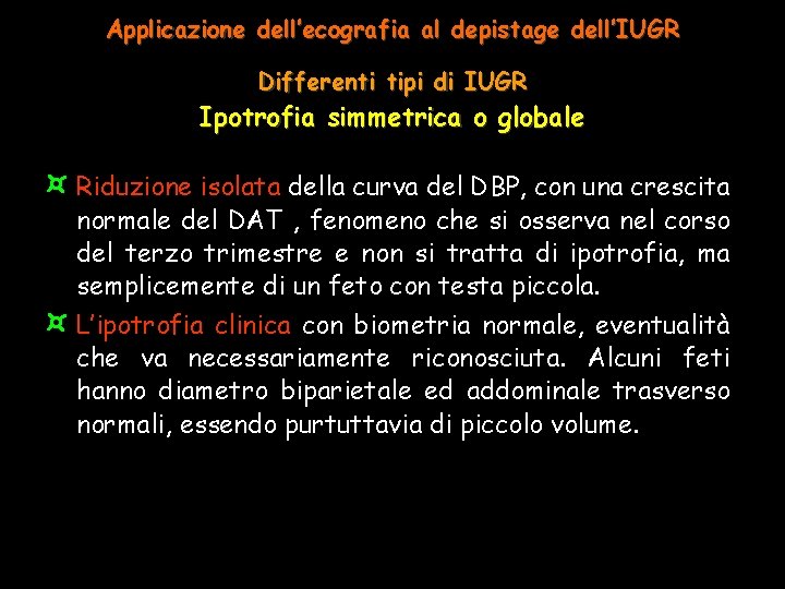 Applicazione dell’ecografia al depistage dell’IUGR Differenti tipi di IUGR Ipotrofia simmetrica o globale ¤