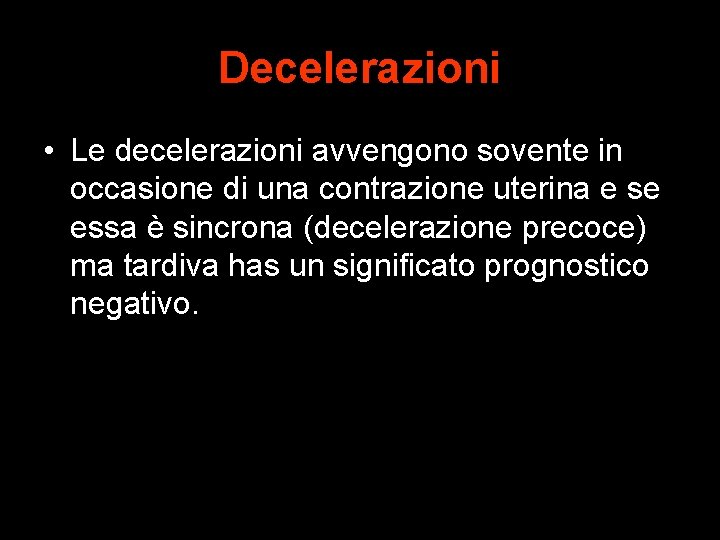 Decelerazioni • Le decelerazioni avvengono sovente in occasione di una contrazione uterina e se
