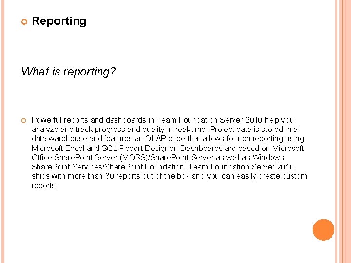 Reporting What is reporting? Powerful reports and dashboards in Team Foundation Server 2010 Reporting What is reporting? Powerful reports and dashboards in Team Foundation Server 2010