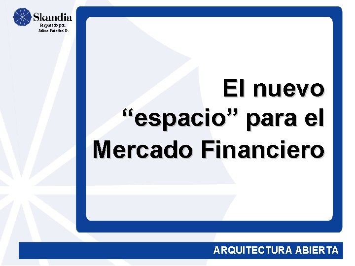 Preparado por: Jaime Paredes G. El nuevo “espacio” para el Mercado Financiero ARQUITECTURA ABIERTA