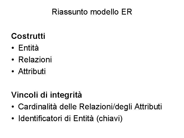 Riassunto modello ER Costrutti • Entità • Relazioni • Attributi Vincoli di integrità •