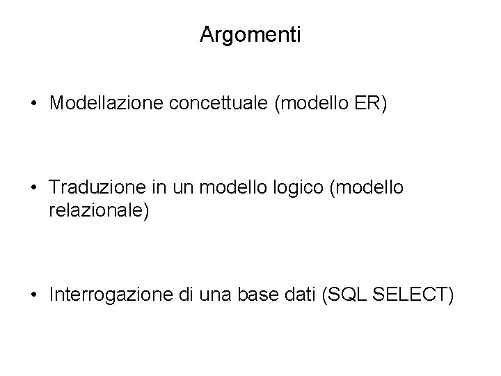 Argomenti • Modellazione concettuale (modello ER) • Traduzione in un modello logico (modello relazionale)