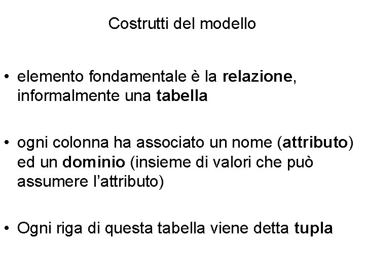 Costrutti del modello • elemento fondamentale è la relazione, informalmente una tabella • ogni