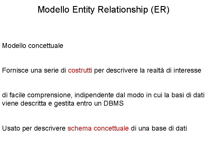 Modello Entity Relationship (ER) Modello concettuale Fornisce una serie di costrutti per descrivere la