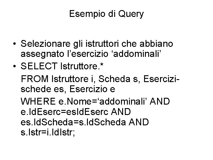 Esempio di Query • Selezionare gli istruttori che abbiano assegnato l’esercizio ‘addominali’ • SELECT