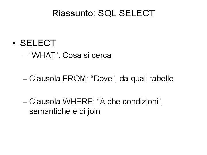 Riassunto: SQL SELECT • SELECT – “WHAT”: Cosa si cerca – Clausola FROM: “Dove”,